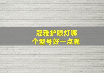 冠雅护眼灯哪个型号好一点呢