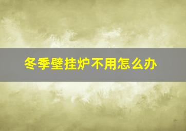 冬季壁挂炉不用怎么办