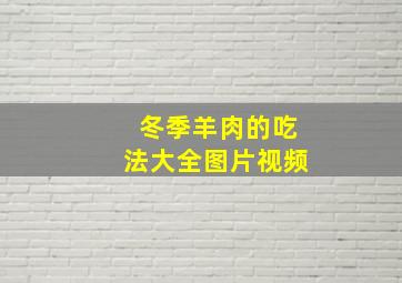 冬季羊肉的吃法大全图片视频