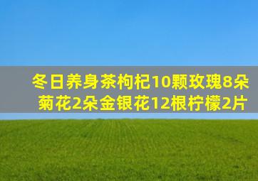 冬日养身茶枸杞10颗玫瑰8朵菊花2朵金银花12根柠檬2片