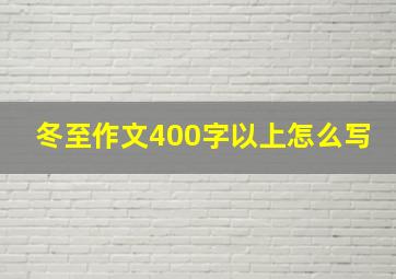 冬至作文400字以上怎么写