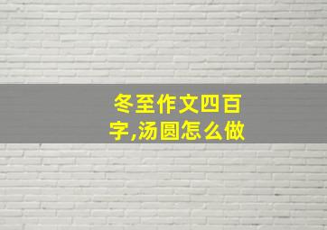 冬至作文四百字,汤圆怎么做