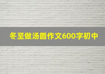 冬至做汤圆作文600字初中