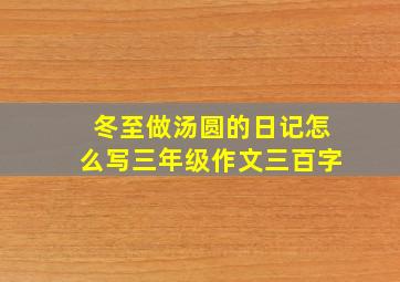 冬至做汤圆的日记怎么写三年级作文三百字