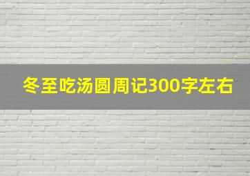 冬至吃汤圆周记300字左右