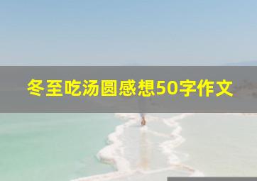 冬至吃汤圆感想50字作文