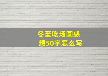 冬至吃汤圆感想50字怎么写