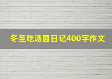 冬至吃汤圆日记400字作文