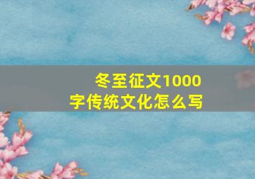 冬至征文1000字传统文化怎么写