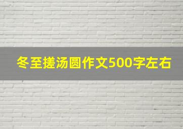 冬至搓汤圆作文500字左右