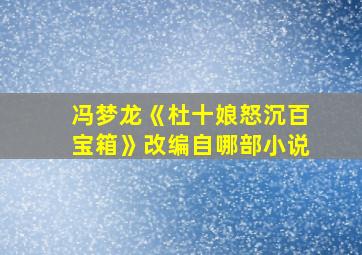 冯梦龙《杜十娘怒沉百宝箱》改编自哪部小说