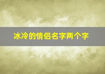 冰冷的情侣名字两个字