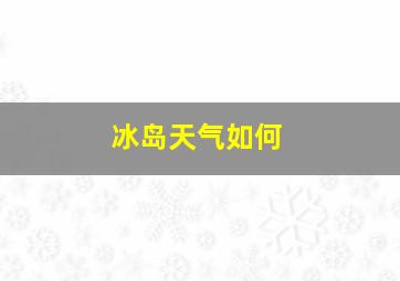 冰岛天气如何