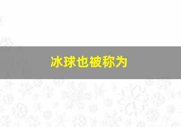 冰球也被称为