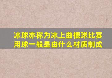 冰球亦称为冰上曲棍球比赛用球一般是由什么材质制成