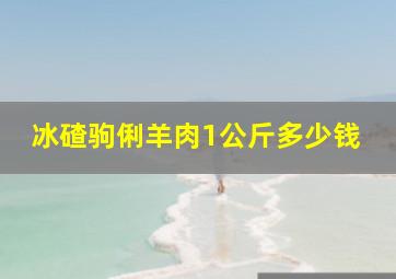 冰碴驹俐羊肉1公斤多少钱