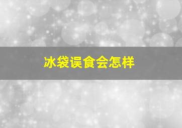 冰袋误食会怎样