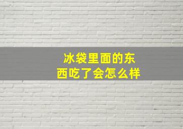 冰袋里面的东西吃了会怎么样