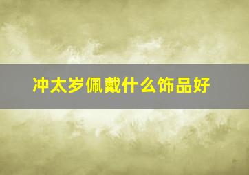 冲太岁佩戴什么饰品好