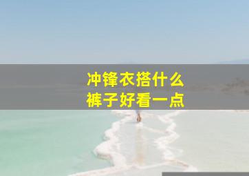 冲锋衣搭什么裤子好看一点