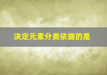 决定元素分类依据的是