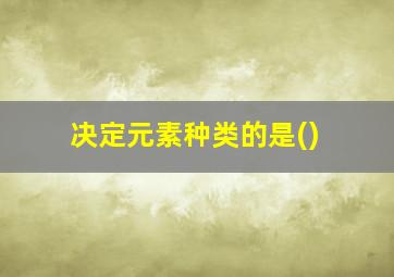 决定元素种类的是()