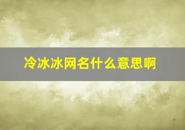 冷冰冰网名什么意思啊