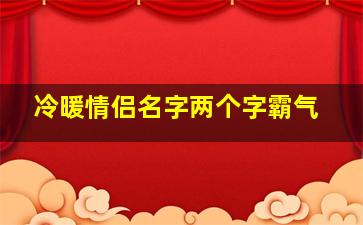 冷暖情侣名字两个字霸气