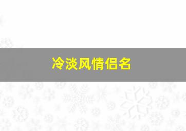 冷淡风情侣名