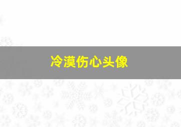 冷漠伤心头像