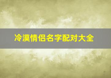 冷漠情侣名字配对大全