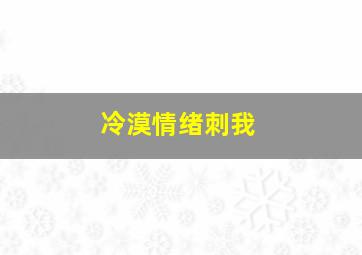 冷漠情绪刺我