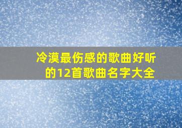 冷漠最伤感的歌曲好听的12首歌曲名字大全