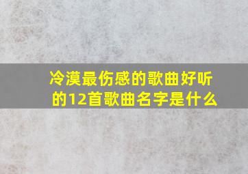 冷漠最伤感的歌曲好听的12首歌曲名字是什么