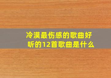 冷漠最伤感的歌曲好听的12首歌曲是什么