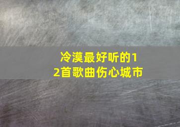 冷漠最好听的12首歌曲伤心城市