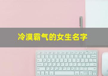 冷漠霸气的女生名字