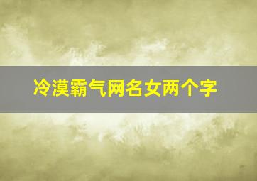 冷漠霸气网名女两个字