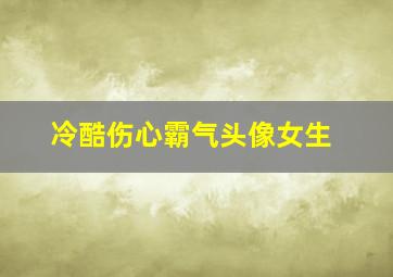 冷酷伤心霸气头像女生