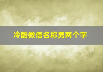 冷酷微信名称男两个字