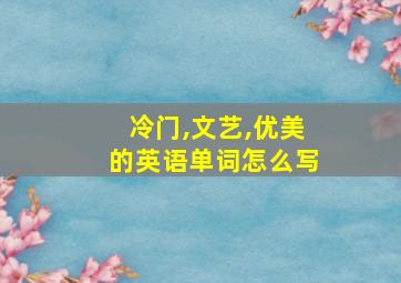 冷门,文艺,优美的英语单词怎么写