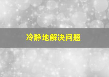 冷静地解决问题