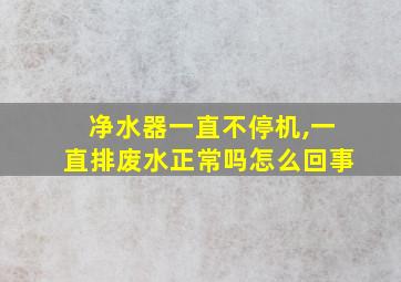 净水器一直不停机,一直排废水正常吗怎么回事