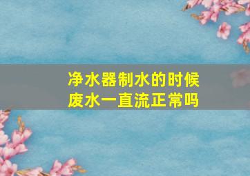 净水器制水的时候废水一直流正常吗