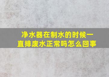 净水器在制水的时候一直排废水正常吗怎么回事