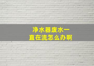 净水器废水一直在流怎么办啊