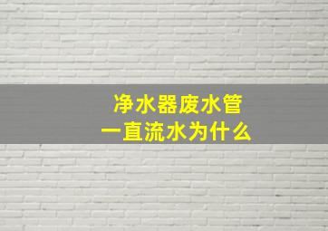 净水器废水管一直流水为什么