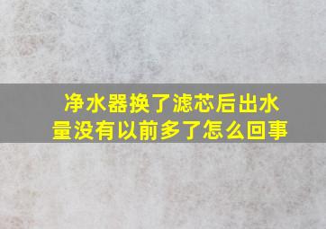 净水器换了滤芯后出水量没有以前多了怎么回事