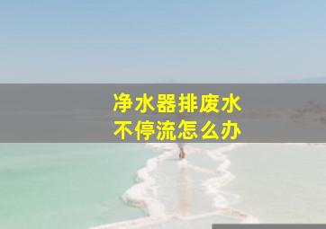 净水器排废水不停流怎么办