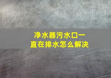 净水器污水口一直在排水怎么解决